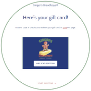 Give the gift of Gingerbread with a Holiday Gift Card from Ginger's Breadboys Give the gift of Gingerbread with a Holiday Gift Card from Ginger's Breadboys